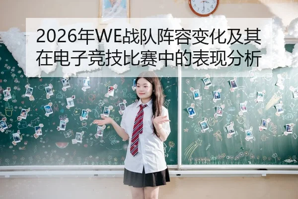 2026年WE战队阵容变化及其在电子竞技比赛中的表现分析