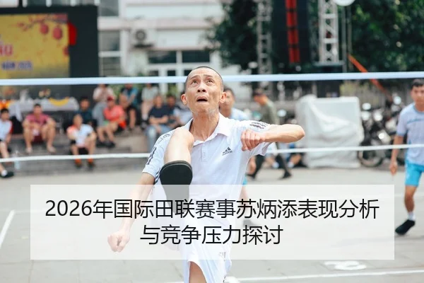2026年国际田联赛事苏炳添表现分析与竞争压力探讨