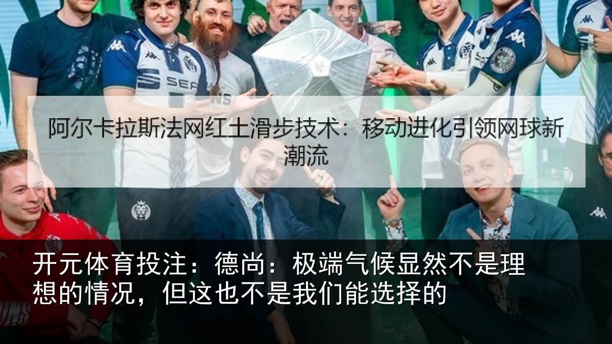 开元体育投注：德尚：极端气候显然不是理想的情况，但这也不是我们能选择的