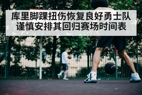 库里脚踝扭伤恢复良好勇士队谨慎安排其回归赛场时间表
