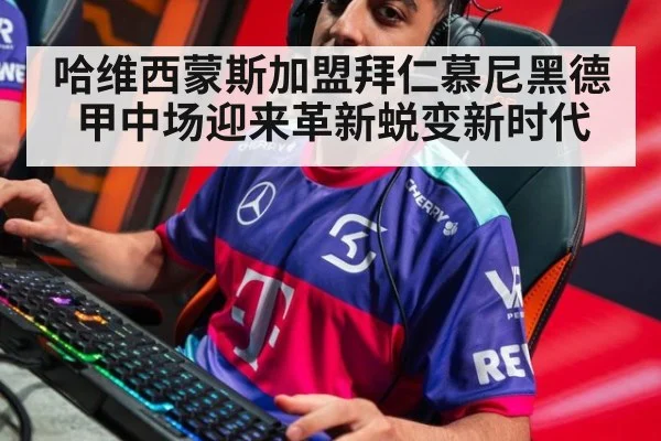 哈维西蒙斯加盟拜仁慕尼黑德甲中场迎来革新蜕变新时代